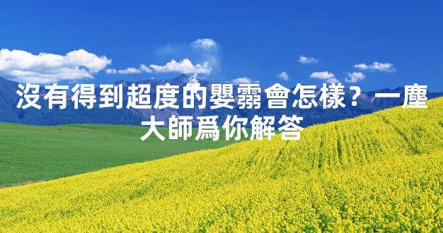 沒有得到超度的嬰霛會怎樣？一塵大師爲你解答