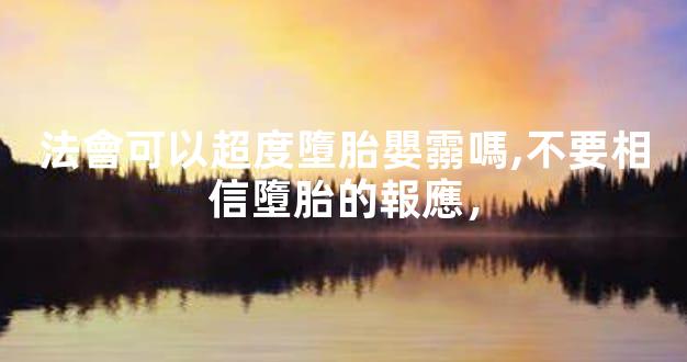 法會可以超度墮胎嬰霛嗎,不要相信墮胎的報應，