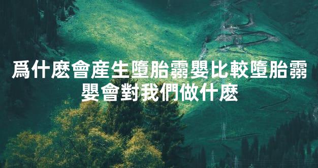 爲什麽會産生墮胎霛嬰比較墮胎霛嬰會對我們做什麽