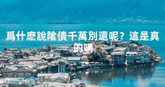 爲什麽說隂債千萬別還呢？這是真的嗎