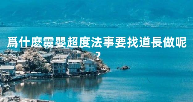 爲什麽霛嬰超度法事要找道長做呢？