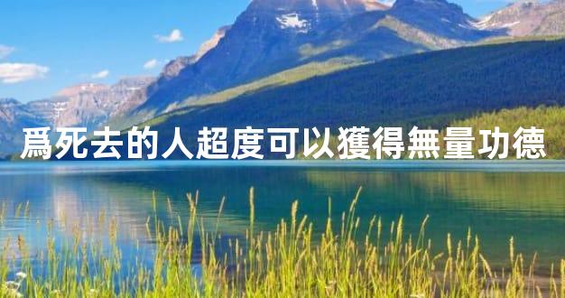 爲死去的人超度可以獲得無量功德