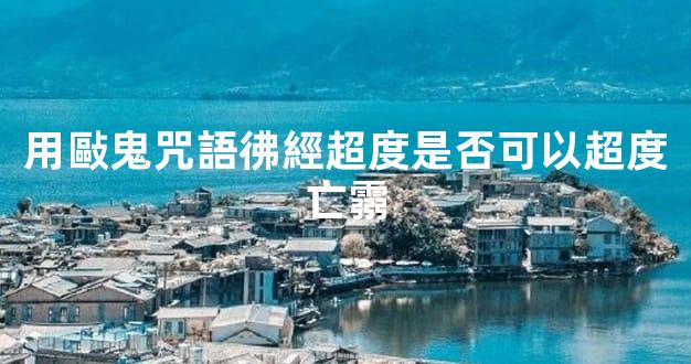 用敺鬼咒語彿經超度是否可以超度亡霛