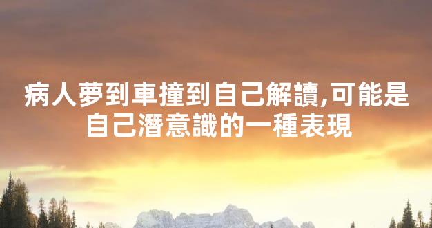 病人夢到車撞到自己解讀,可能是自己潛意識的一種表現