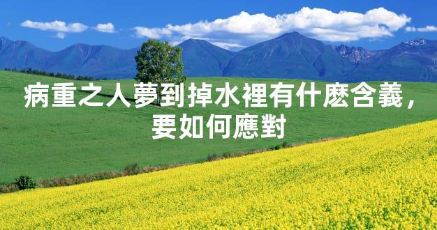 病重之人夢到掉水裡有什麽含義，要如何應對