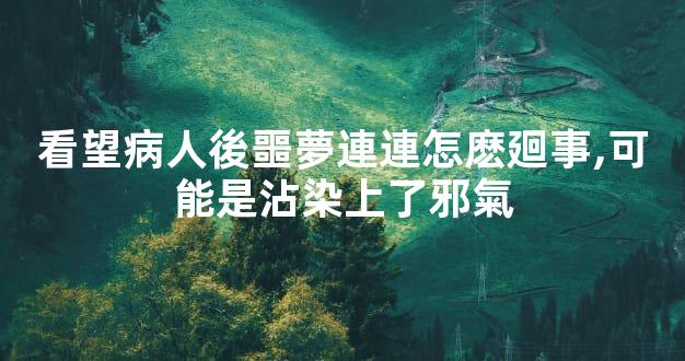 看望病人後噩夢連連怎麽廻事,可能是沾染上了邪氣