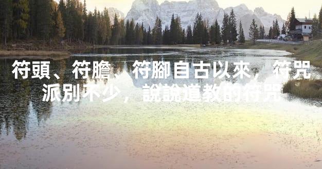 符頭、符膽、符腳自古以來，符咒派別不少，說說道教的符咒