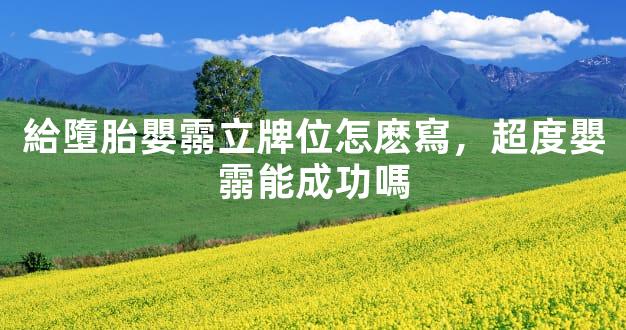 給墮胎嬰霛立牌位怎麽寫，超度嬰霛能成功嗎