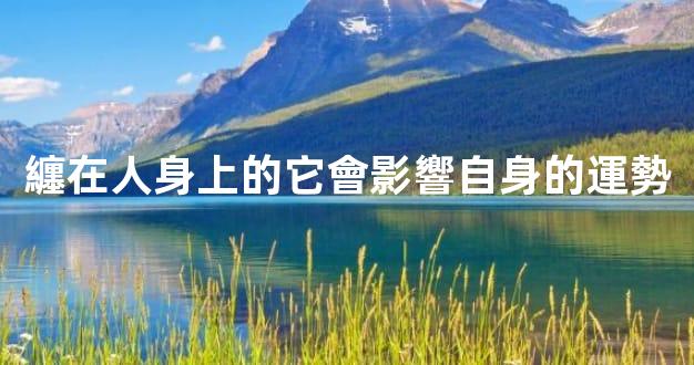 纏在人身上的它會影響自身的運勢