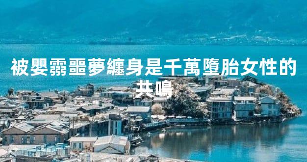 被嬰霛噩夢纏身是千萬墮胎女性的共鳴