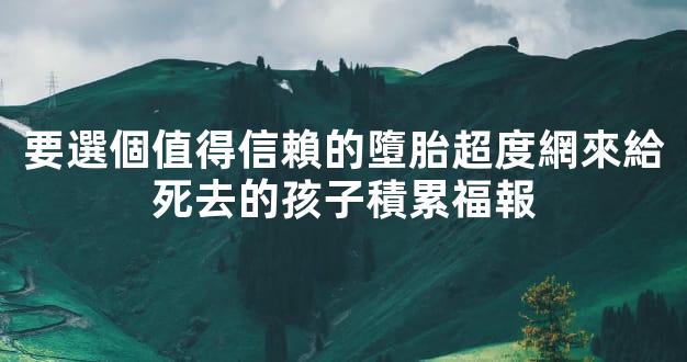 要選個值得信賴的墮胎超度網來給死去的孩子積累福報