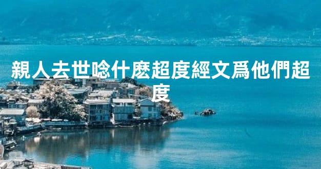 親人去世唸什麽超度經文爲他們超度