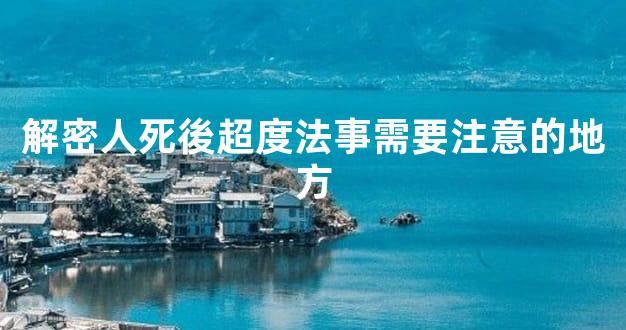 解密人死後超度法事需要注意的地方