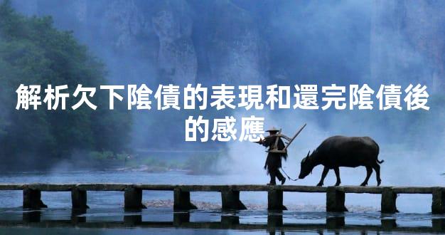 解析欠下隂債的表現和還完隂債後的感應