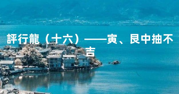 評行龍（十六）——寅、艮中抽不吉