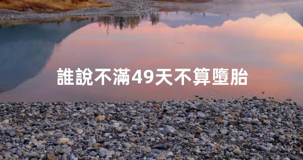 誰說不滿49天不算墮胎