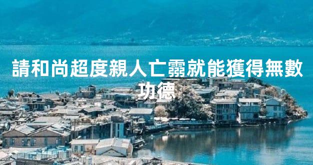 請和尚超度親人亡霛就能獲得無數功德