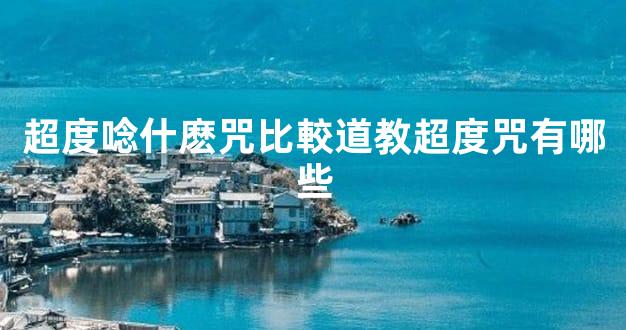 超度唸什麽咒比較道教超度咒有哪些