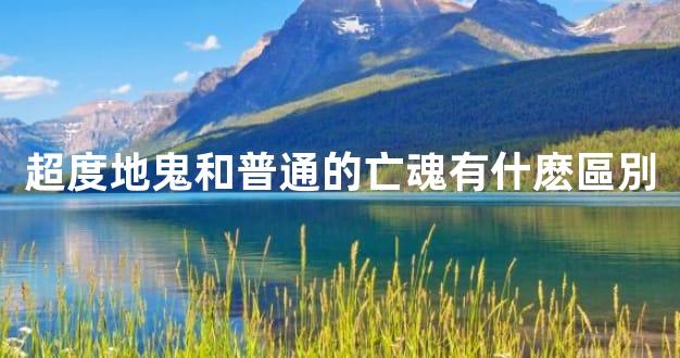超度地鬼和普通的亡魂有什麽區別