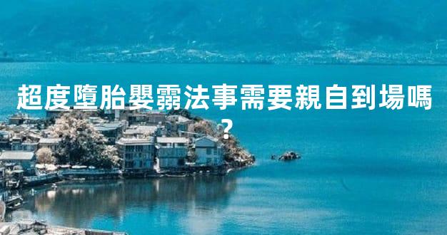 超度墮胎嬰霛法事需要親自到場嗎？