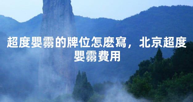 超度嬰霛的牌位怎麽寫，北京超度嬰霛費用