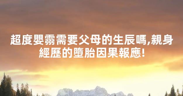 超度嬰霛需要父母的生辰嗎,親身經歷的墮胎因果報應!