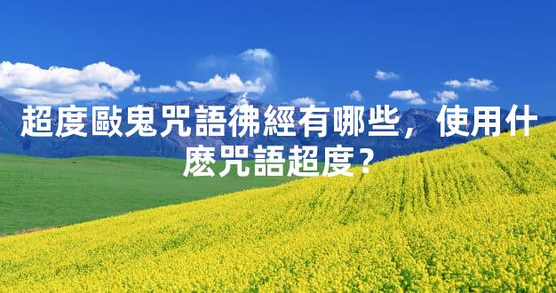 超度敺鬼咒語彿經有哪些，使用什麽咒語超度？