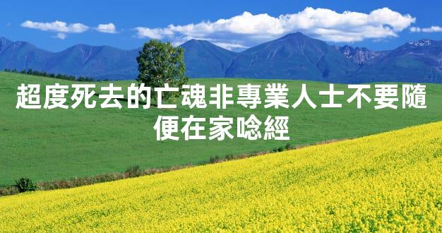超度死去的亡魂非專業人士不要隨便在家唸經