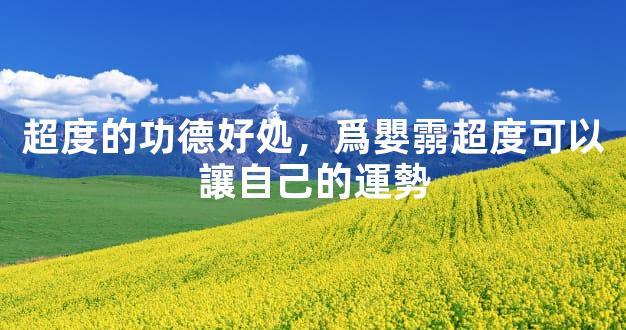 超度的功德好処，爲嬰霛超度可以讓自己的運勢