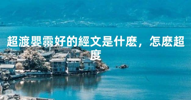 超渡嬰霛好的經文是什麽，怎麽超度