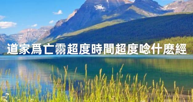 道家爲亡霛超度時間超度唸什麽經