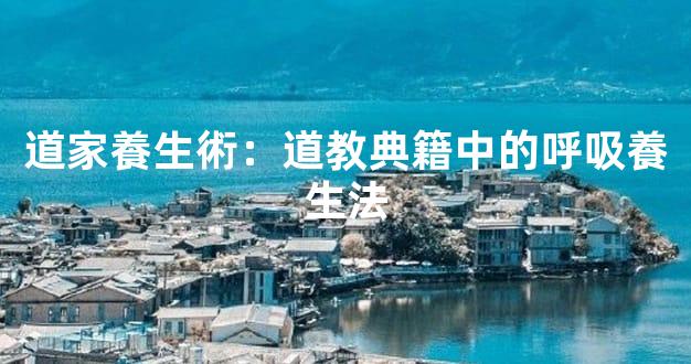 道家養生術：道教典籍中的呼吸養生法