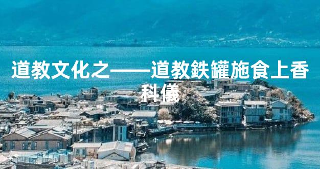 道教文化之——道教鉄罐施食上香科儀
