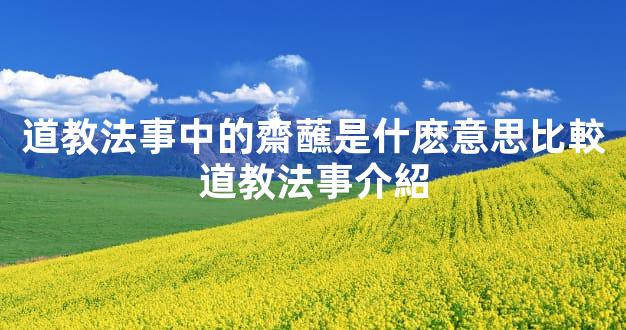 道教法事中的齋蘸是什麽意思比較道教法事介紹