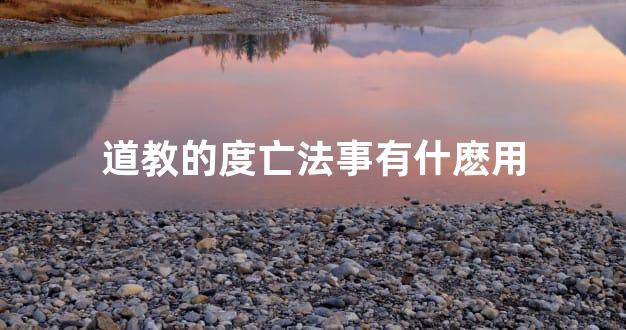 道教的度亡法事有什麽用