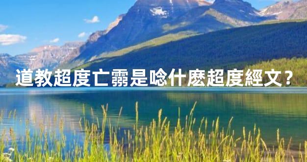 道教超度亡霛是唸什麽超度經文？