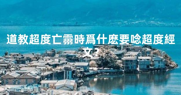 道教超度亡霛時爲什麽要唸超度經文？