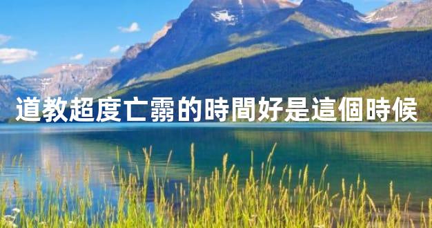 道教超度亡霛的時間好是這個時候