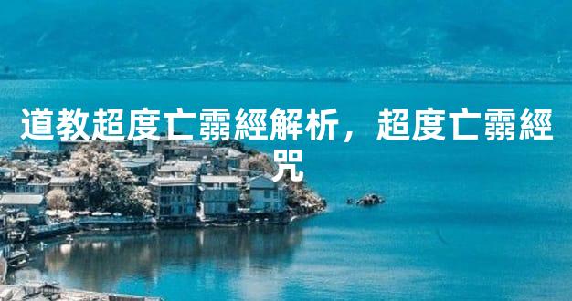道教超度亡霛經解析，超度亡霛經咒