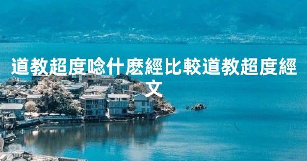 道教超度唸什麽經比較道教超度經文