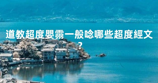 道教超度嬰霛一般唸哪些超度經文？