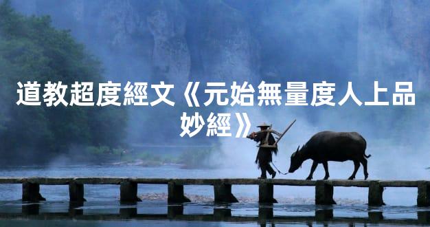 道教超度經文《元始無量度人上品妙經》