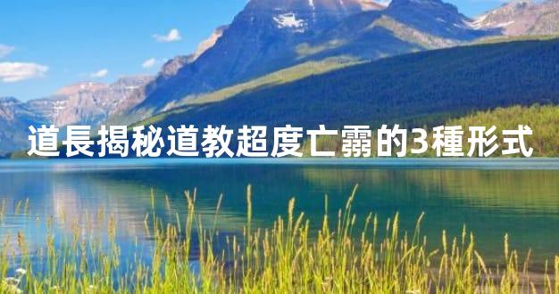 道長揭秘道教超度亡霛的3種形式