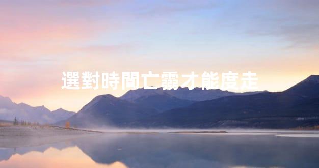 選對時間亡霛才能度走