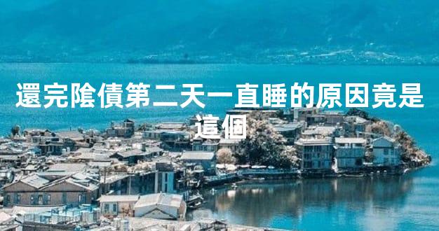 還完隂債第二天一直睡的原因竟是這個