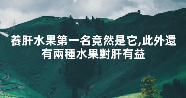 養肝水果第一名竟然是它,此外還有兩種水果對肝有益