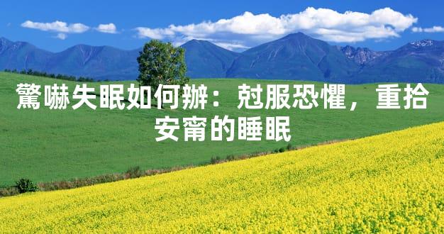 驚嚇失眠如何辦：尅服恐懼，重拾安甯的睡眠