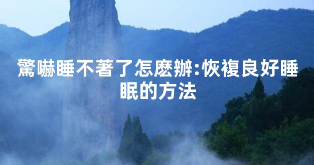 驚嚇睡不著了怎麽辦:恢複良好睡眠的方法