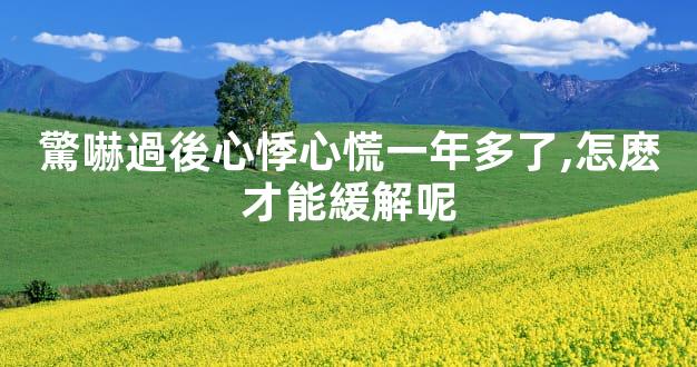 驚嚇過後心悸心慌一年多了,怎麽才能緩解呢