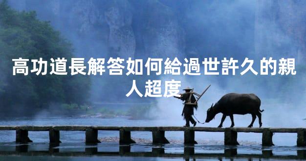 高功道長解答如何給過世許久的親人超度